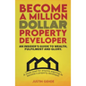 Become a Million Dollar Property Developer: An Insider's Guide to Wealth, Fulfilment and Glory