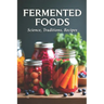 Fermented Foods: Science, Traditions, Recipes: Fermentation Guide for Home and Farms: Making Living Foods and Drinks with 100 Detailed Recipes-From Ki