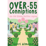 Over-55 Conniptions: An Old Biddy Battles Aging