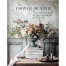 The Flower Hunter: Seasonal Flowers Inspired by Nature and Gathered from the Garden
