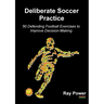 Deliberate Soccer Practice: 50 Defending Football Exercises to Improve Decision-Making