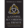 The Gospel According to the Trinity: How the Doctrine of the Trinity Impacts Redemption from Eternity to Eternity