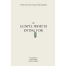The Gospel Worth Dying For: A Fresh Look At The Gospel Of The Kingdom