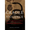 Cradle of Violence: How Boston's Waterfront Mobs Ignited the American Revolution