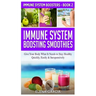 Immune System Boosting Smoothies: Give Your Body What It Needs to Stay Healthy - Quickly, Easily & Inexpensively