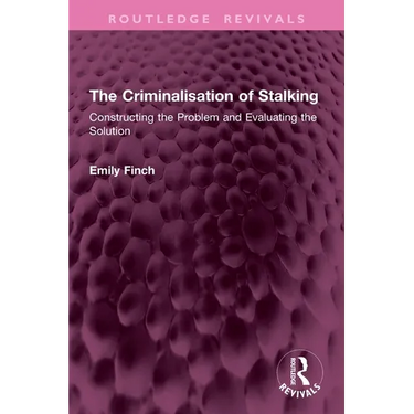 The Criminalisation of Stalking: Constructing the Problem and Evaluating the Solution