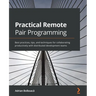 Practical Remote Pair Programming: Best practices, tips, and techniques for collaborating productively with distributed development teams