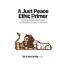 A Just Peace Ethic Primer: Building Sustainable Peace and Breaking Cycles of Violence