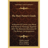 The Busy Pastor's Guide: A Resume Of Canon Law, Moral And Pastoral Theology, Together With The Relevant Decisions Of The Roman Congregations