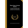 Three Years of Arctic Service: An Account of the Lady Franklin Expedition of 1881-84 and the Attainment of the Farthest North