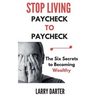 Stop Living Paycheck to Paycheck: The Six Secrets to Becoming Wealthy