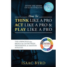 How to: Think Like a Pro, Act Like a Pro & Play Like a Pro: The 8 Principles That Bridge the Gap Between Professional and Amateur Athletes
