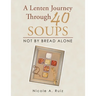A Lenten Journey Through 40 Soups: Not by Bread Alone