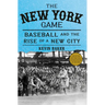The New York Game: Baseball and the Rise of a New City