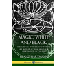 Magic, White and Black: The Science of Finite and Infinite Life, with Practical Hints for Students of Occultism (Hardcover)