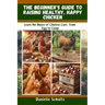 The Beginner's Guide to Raising Healthy, Happy Chickens: Learn the Basics of Chicken Care, from Egg to Coop