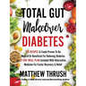 Total Gut Makeover: Diabetes: 125 Recipes Proven To Be Neutral Or Beneficial For Relieving Diabetes 21-Day Meal Plan Included With Alternative Medicin