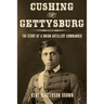 Cushing of Gettysburg: The Story of a Union Artillery Commander