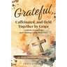 Grateful, Caffeinated, and Held Together by Grace 52-Week Devotional Bible Study: Gratitude Devotions for Real Christians Living Messy Lives