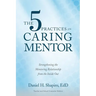 The 5 Practices of the Caring Mentor: Strengthening the Mentoring Relationship from the Inside Out