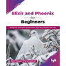Elixir and Phoenix for Beginners: Build real-world Elixir and Phoenix apps the practical, TDD way (English Edition)