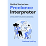 Getting Started as a Freelance Interpreter: Essential Strategies for Launching and Growing Your Business as a Spoken-language Interpreter