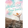 Christian Girl in the Yoga World: Biblical Wisdom to Safely Navigate the Practice and Honor Your Faith