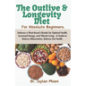 The Outlive And Longevity Diet For Absolute Beginners: Embrace a Plant-Based Lifestyle for Optimal Health, Increased Energy, and Vibrant Living - A Gu