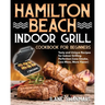 Hamilton Beach Indoor Grill Cookbook for Beginners: Tasty and Unique Recipes for Indoor Grilling Perfection (Less Smoke, Less Mess, More Flavor)