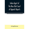 Index-digest of the New York Court of Appeals reports: including Volumes 1-95 of the regular series, Keyes, Abbott's Court of Appeals decisions and tr