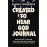Created to Hear God Journal: A Daily Guide to Develop 4 Unique and Proven Ways to Confidently Discern His Voice