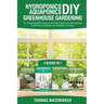 Hydroponics DIY, Aquaponics DIY, Greenhouse Gardening: 4 Books In 1 -The Complete Beginners Guide to Grow Healthy Organic Fruits and Vegetables All Ye