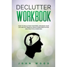 Declutter Workbook: How to Declutter your Mind, Organize your Life and Set Mindful Goals Using Meditation and Practical Exercices