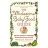 Wholesome Baby Food Guide: Over 150 Easy, Delicious, and Healthy Recipes from Purees to Solids