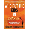 Who Put The Kids in Charge?: A Fresh Approach to Raising Great Kids
