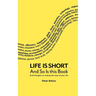 Life Is Short And So Is This Book: Brief Thoughts On Making The Most Of Your Life