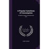 A Popular Catechism of Consumption: Its Nature, Causes, Prevention and Cure