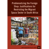 Problematizing the Foreign Shop: Justifications for Restricting the Migrant Spaza Sector in South Africa