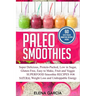 Paleo Smoothies: Super Delicious & Filling, Protein-Packed, Low in Sugar, Gluten-Free, Easy to Make, Fruit and Veggie Superfood Smoothi
