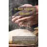 Make Ahead Bread: 100 Recipes for Bake-It-When-You-Want-It Yeast Breads