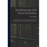 Journalism for High Schools; a Guide-book for Students in Conducting the School Paper, and in Preparing Themselves for Newspaper Work as a Profession