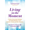 Living in the Moment: A Guide to Overcoming Challenges and Finding Moments of Joy in Alzheimer's Disease and Other Dementias