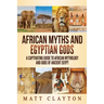 African Myths and Egyptian Gods: A Captivating Guide to African Mythology and Gods of Ancient Egypt