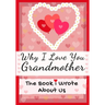 Why I Love You Grandmother: The Book I Wrote About Us Perfect for Kids Valentine's Day Gift, Birthdays, Christmas, Anniversaries, Mother's Day or just