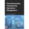 The AI Revolution: Transforming Operations Management: Shaping the Future of Industry by Unleashing the Power of AI in Operations Management
