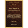 Three Seasons In European Vineyards: Treating Of Vine-Culture; Vine Disease And Its Cure; Wine-Making And Wines, Red And White; Wine-Drinking As Affec