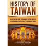 History of Taiwan: A Captivating Guide to Taiwanese History and the Relationship with the People's Republic of China