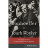 Bonhoeffer as Youth Worker: A Theological Vision for Discipleship and Life Together