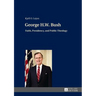 George H.W. Bush: Faith, Presidency, and Public Theology