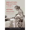 Mad Mothers, Bad Mothers, and What a "Good" Mother Would Do: The Ethics of Ambivalence